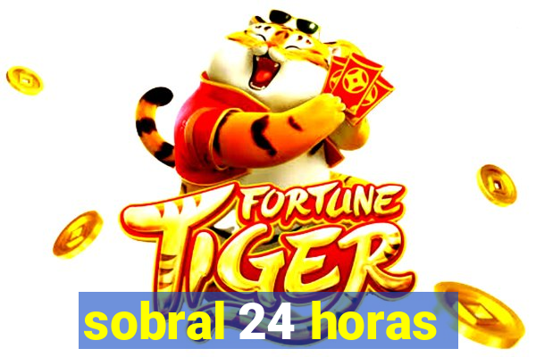 sobral 24 horas